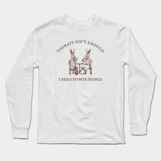 Therapy Isn't Enough I Need To Bite People Long Sleeve T-Shirt